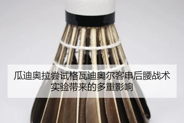 瓜迪奥拉尝试格瓦迪奥尔客串后腰战术实验带来的多重影响