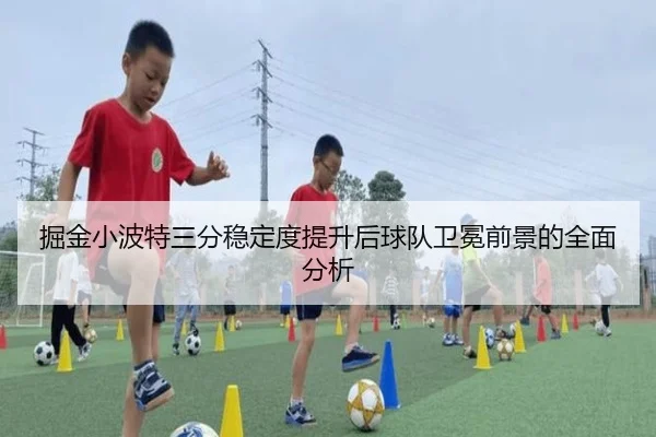 掘金小波特三分稳定度提升后球队卫冕前景的全面分析