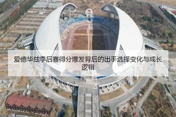爱德华兹季后赛得分爆发背后的出手选择变化与成长逻辑