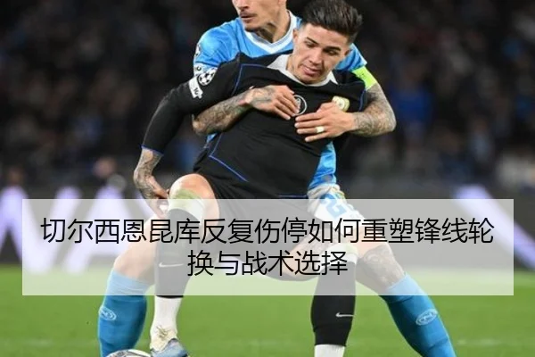 切尔西恩昆库反复伤停如何重塑锋线轮换与战术选择