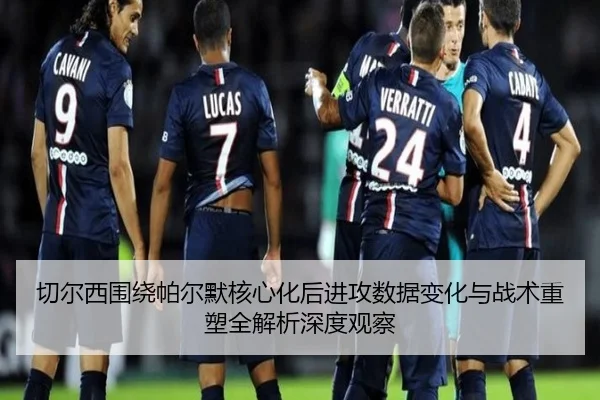 切尔西围绕帕尔默核心化后进攻数据变化与战术重塑全解析深度观察
