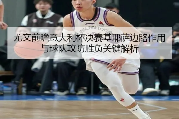尤文前瞻意大利杯决赛基耶萨边路作用与球队攻防胜负关键解析