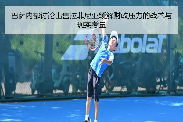 巴萨内部讨论出售拉菲尼亚缓解财政压力的战术与现实考量