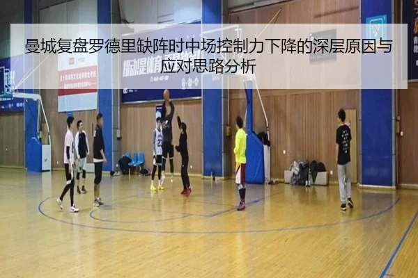 曼城复盘罗德里缺阵时中场控制力下降的深层原因与应对思路分析