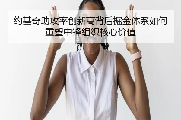 约基奇助攻率创新高背后掘金体系如何重塑中锋组织核心价值