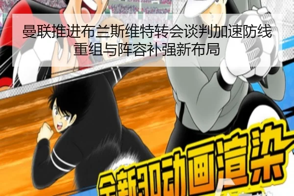 曼联推进布兰斯维特转会谈判加速防线重组与阵容补强新布局