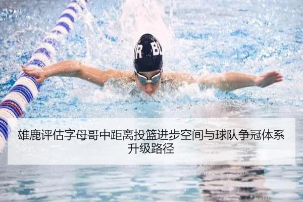 雄鹿评估字母哥中距离投篮进步空间与球队争冠体系升级路径