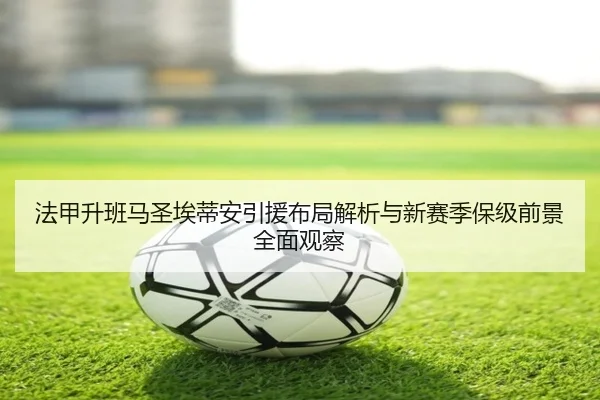 法甲升班马圣埃蒂安引援布局解析与新赛季保级前景全面观察