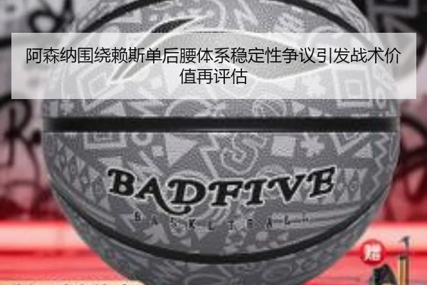 阿森纳围绕赖斯单后腰体系稳定性争议引发战术价值再评估