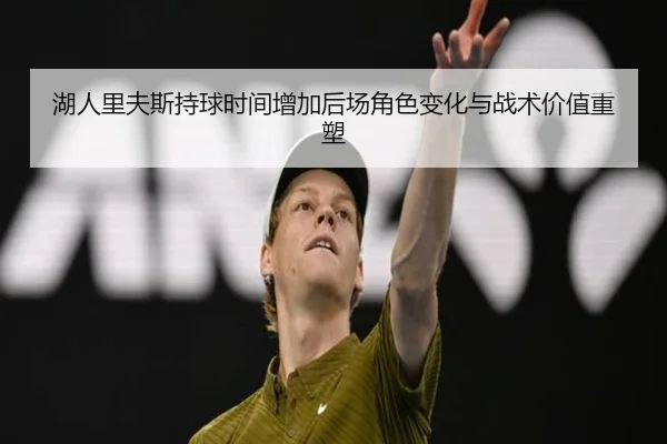 湖人里夫斯持球时间增加后场角色变化与战术价值重塑