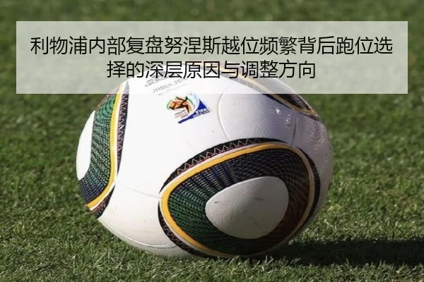 利物浦内部复盘努涅斯越位频繁背后跑位选择的深层原因与调整方向