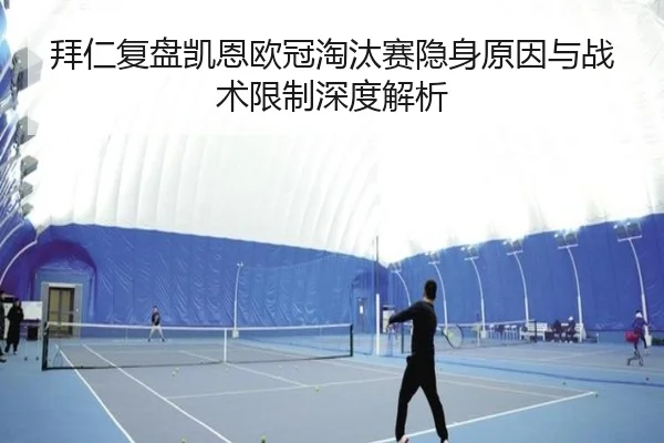 拜仁复盘凯恩欧冠淘汰赛隐身原因与战术限制深度解析