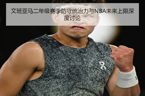 文班亚马二年级赛季防守统治力与NBA未来上限深度讨论