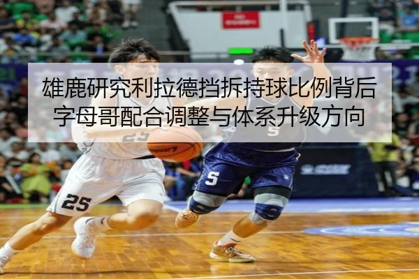 雄鹿研究利拉德挡拆持球比例背后 字母哥配合调整与体系升级方向