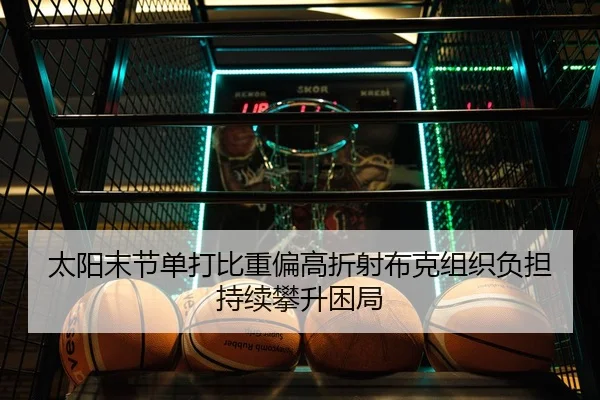太阳末节单打比重偏高折射布克组织负担持续攀升困局