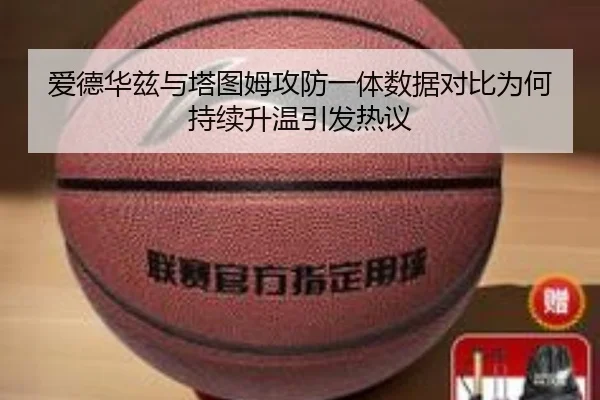 爱德华兹与塔图姆攻防一体数据对比为何持续升温引发热议