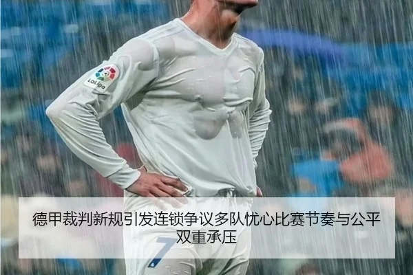 德甲裁判新规引发连锁争议多队忧心比赛节奏与公平双重承压
